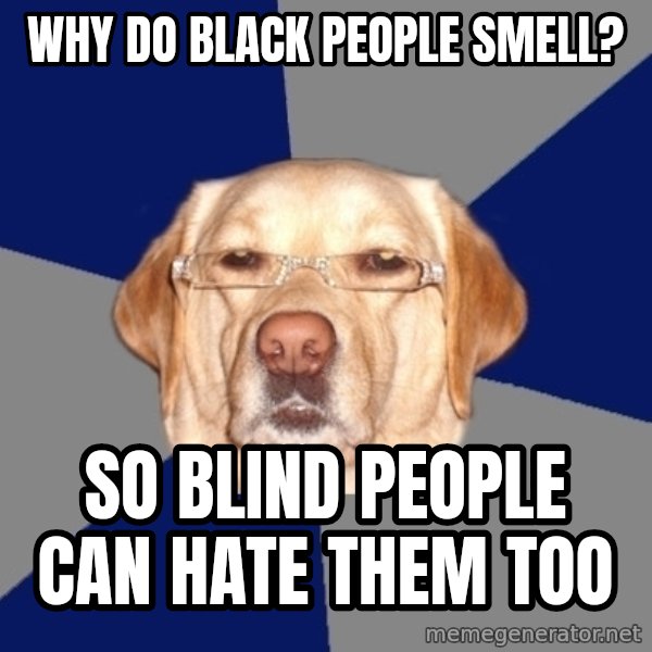 Racist Dog meme: Why do black people smell? / So blind people can hate them too