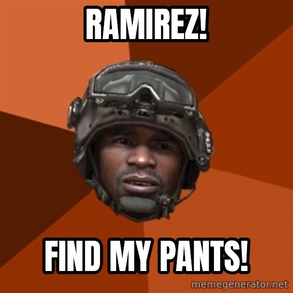 Sgt. Foley meme: RAMIREZ! / FIND MY PANTS!