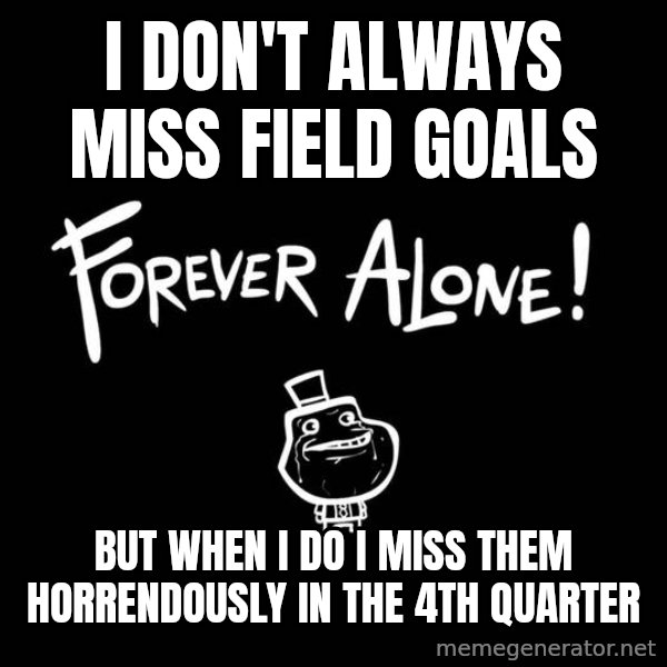 The Most Interesting Man In The World meme: i don't always miss field goals / but when i do i miss them horrendously in the 4th quarter