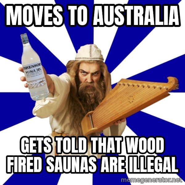 FinnishProblems meme: moves to australia / gets told that wood fired saunas are illegal