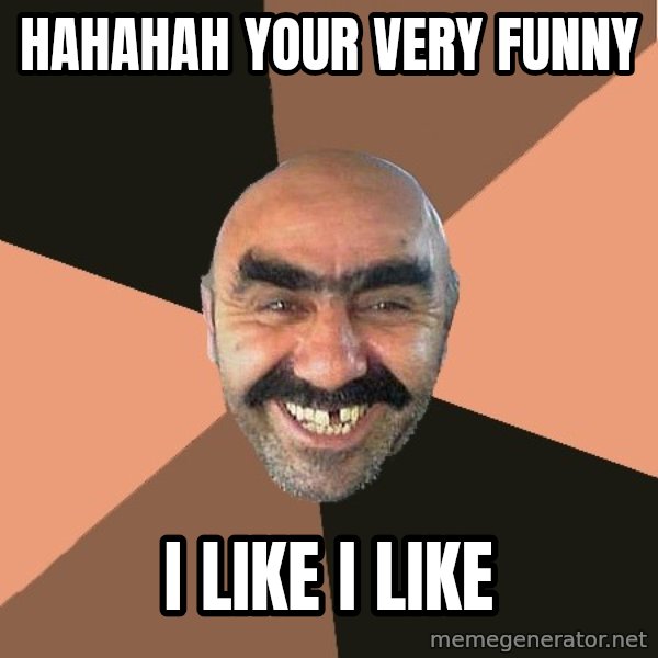 Provincial Man meme: hahahah your very funny / i like i like