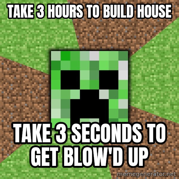 Minecraft Creeper meme: Take 3 hours to build house / take 3 seconds to get blow'd up
