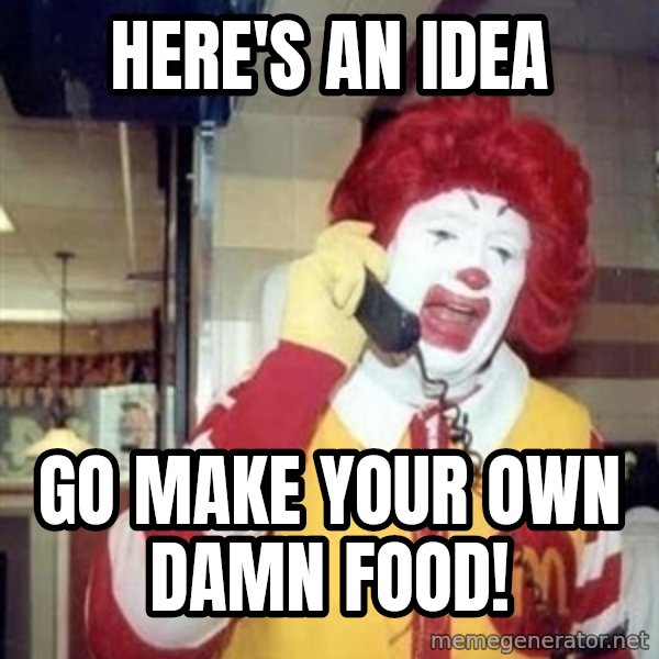 Ronald Mcdonald Call meme: Here's an idea / GO MAKE YOUR OWN DAMN FOOD!