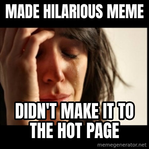 First World Problems meme: made hilarious meme / didn't make it to the hot page