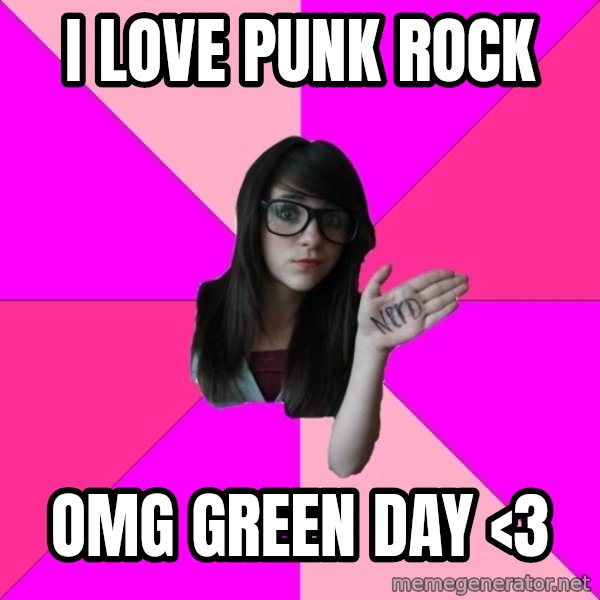 Idiot Nerd Girl meme: i love punk rock / omg green day <3