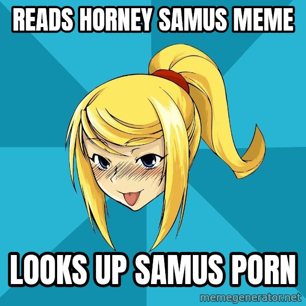 Horney Samus meme: reads horney samus meme / looks up samus porn
