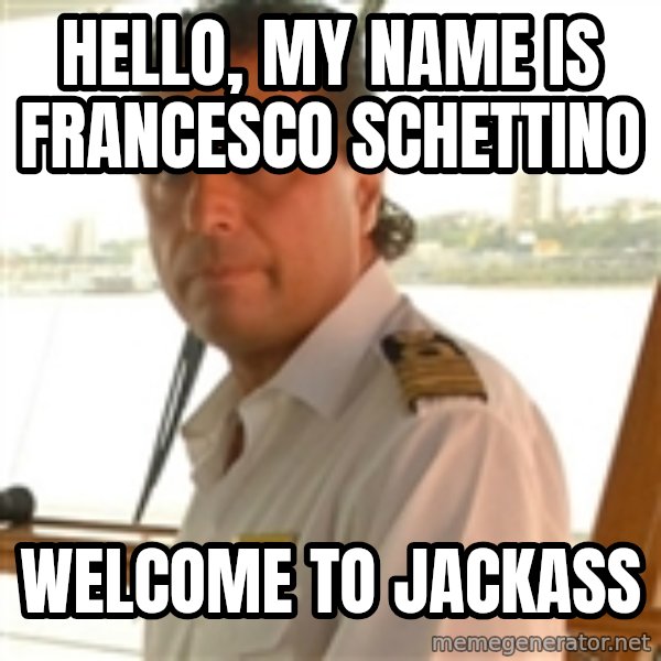 Crazy Captain meme: HELLO, MY NAME IS FRANCESCO SCHETTINO / Welcome to jAckass