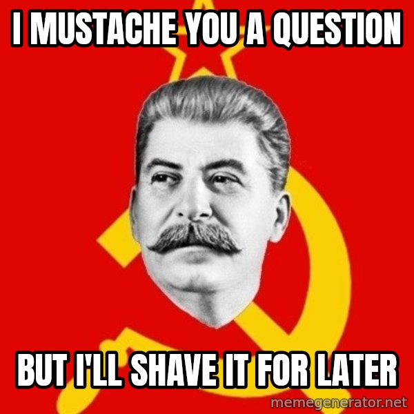 Stalin Says meme: I MUSTACHE YOU A QUESTION / BUT I'LL SHAVE IT FOR LATER