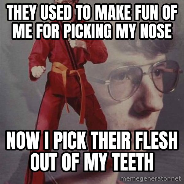 PTSD Karate Kyle meme: They used to make fun of me for picking my nose / Now i pick their flesh out of my teeth
