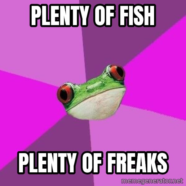 Foul Bachelorette Frog meme: Plenty of fish / Plenty of freaks