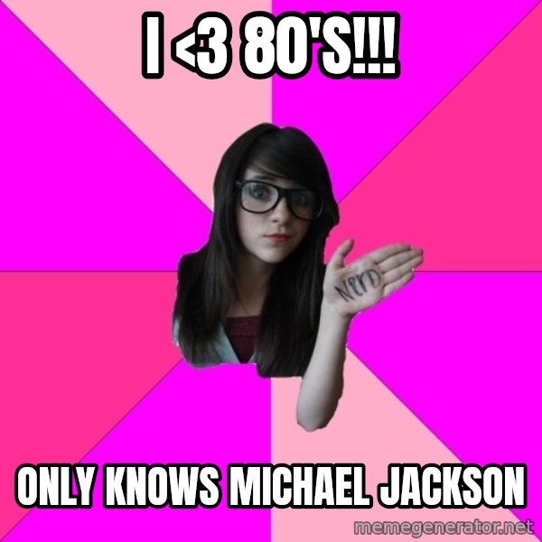Idiot Nerd Girl meme: i <3 80'S!!! / ONLY KNOWS Michael jackson