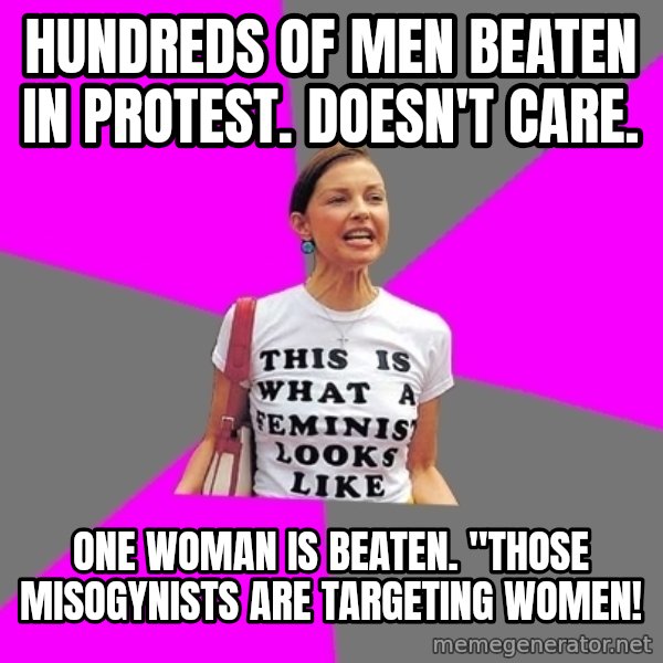 Feminist Cunt meme: hundreds of men beaten in protest. doesn't care. / one woman is beaten. "those misogynists are targeting women!