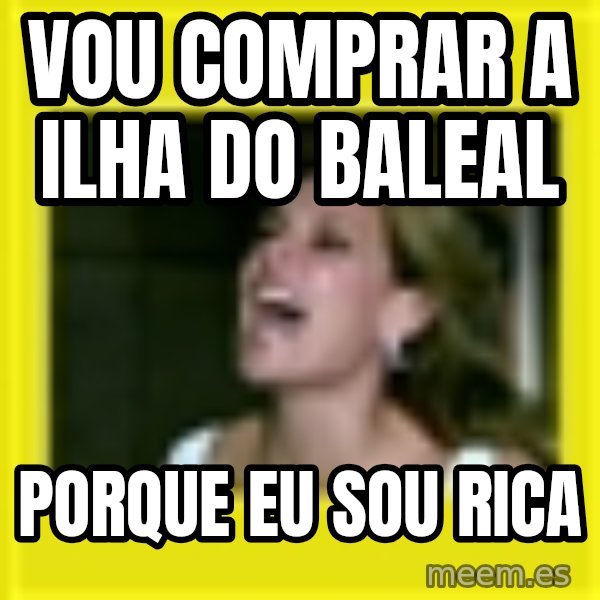 Eu Sou Rica meme: vou comprar a ilha do baleal / porque eu sou rica