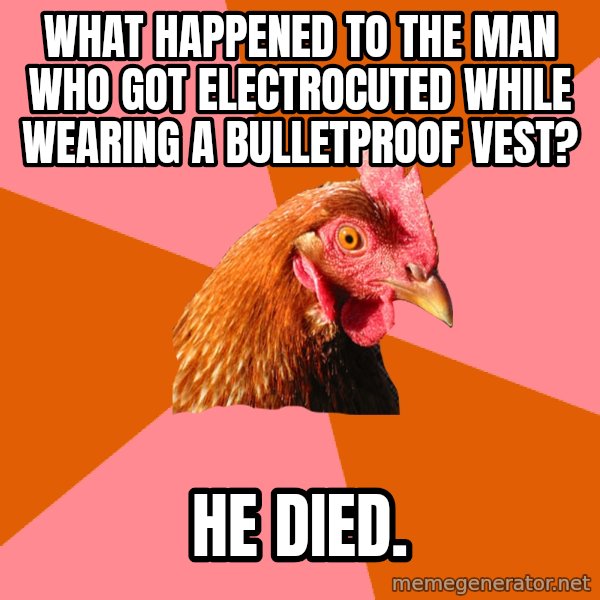 Anti Joke Chicken meme: what happened to the man who got electrocuted while wearing a bulletproof vest? / he died.