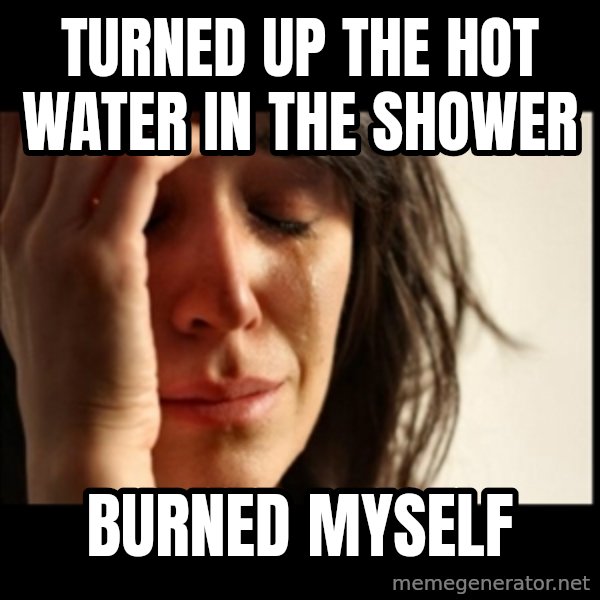 First World Problems meme: Turned up the hot water in the shower / burned myself