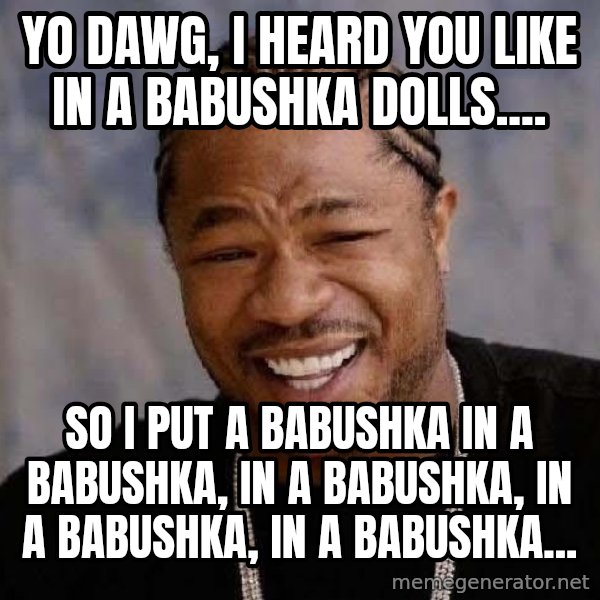 Yo Dawg meme: YO dawg, I heard you like IN A BABUSHKA DOLLs.... / so I put A BABUSHKA IN A BABUSHKA, IN A BABUSHKA, IN A BABUSHKA, IN A BABUSHKA...