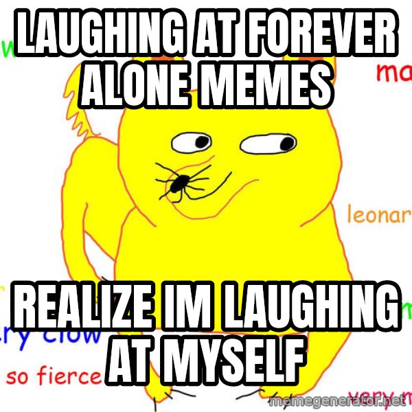 Forever Alone meme: Laughing at forever alone memes / realize im laughing at myself