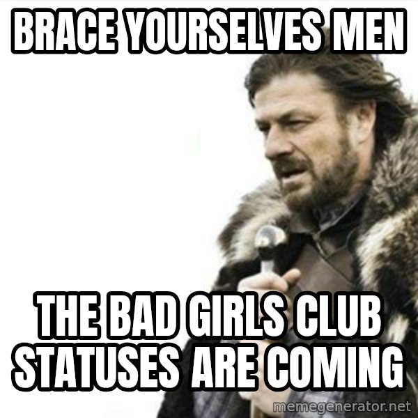 Prepare yourself meme: Brace yourselves Men / The bad girls club STATUSES are coming