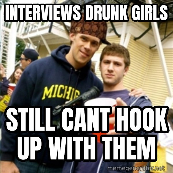 Scumbag Pre Gaming With Pat meme: interviews drunk girls / still cant hook up with them