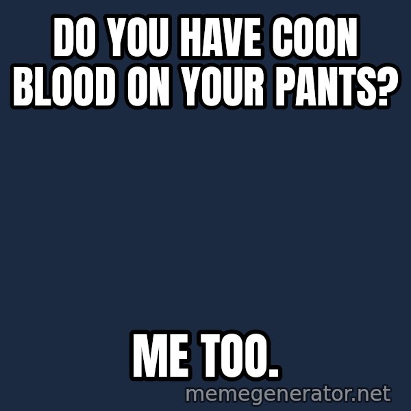 Wolverine meme: Do you have coon blood on your pants? / Me too.