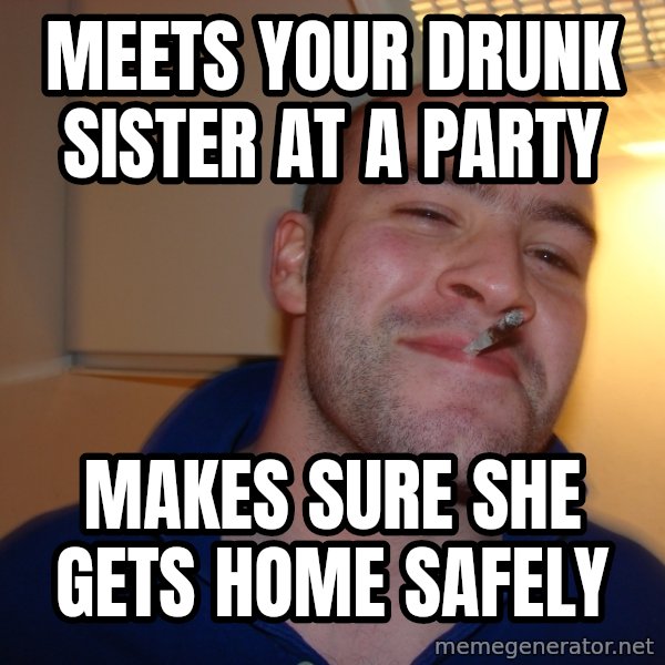 Good Guy Greg meme: Meets your drunk sister at a party / Makes sure she gets home safely