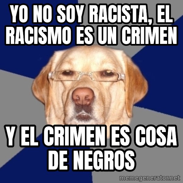 Racist Dawg meme: yo no soy racista, el racismo es un crimen / y el crimen es cosa de negros