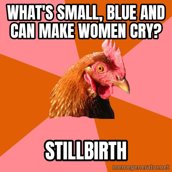 Anti Joke Chicken meme: What's small, blue and can make women cry? / Stillbirth