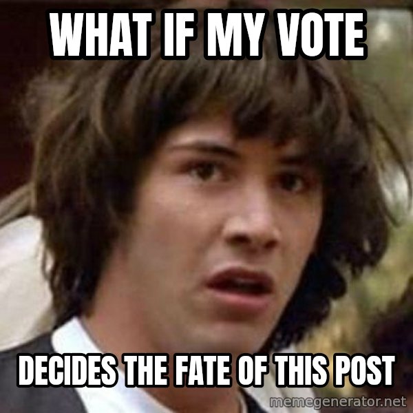 Conspiracy Keanu meme: What if my vote / decides the fate of this post
