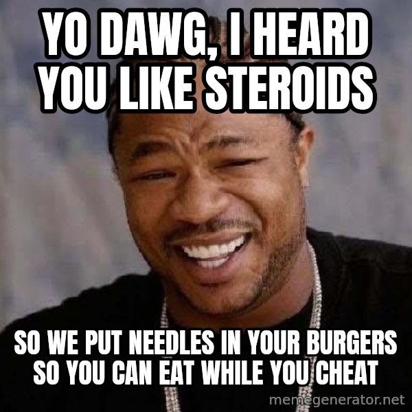 Yo Dawg meme: Yo Dawg, I heard you like steroids / so we put needles in your burgers so you can eat while you cheat