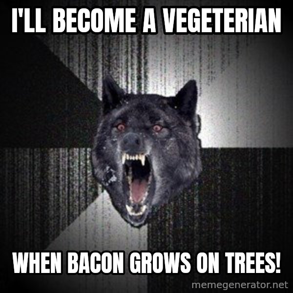 Insanity Wolf meme: I'll become a vegeterian / When bacon grows on trees!