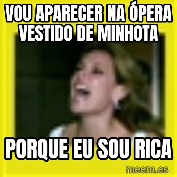 Eu Sou Rica meme: vou aparecer na ópera vestido de minhota / porque eu sou rica