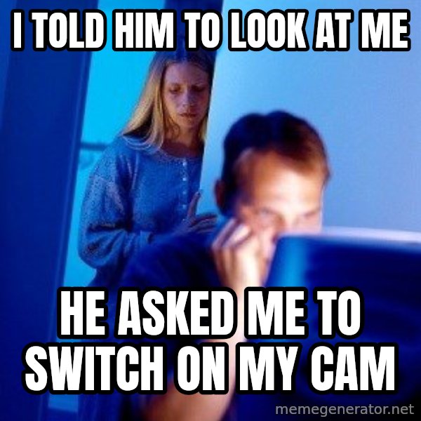 Internet Husband meme: I TOld him to look at me / he asked me to switch on my cam