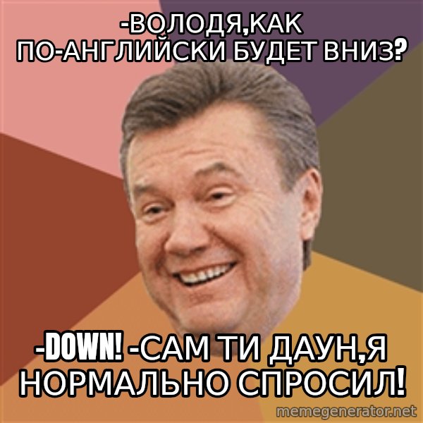 Yanukovich meme: -Володя,как по-английски будет вниз? / -Down! -Сам ти даун,я нормально спросил!