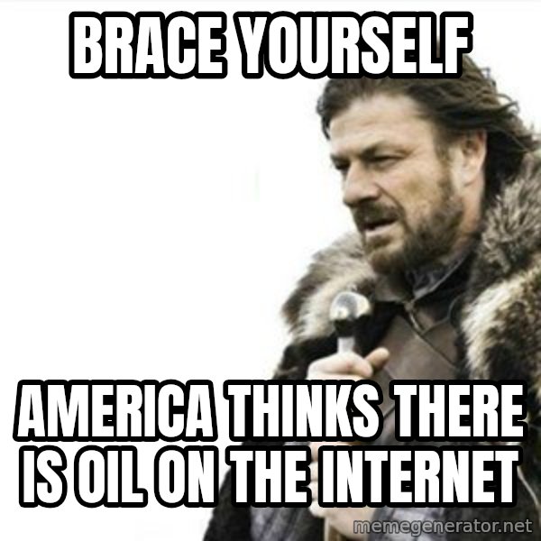 Prepare yourself meme: Brace Yourself / America thinks there is oil on the internet