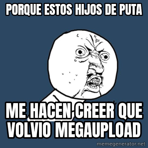 Y U No meme: Porque estos hijos de puta / me hacen creer que volvio megaupload