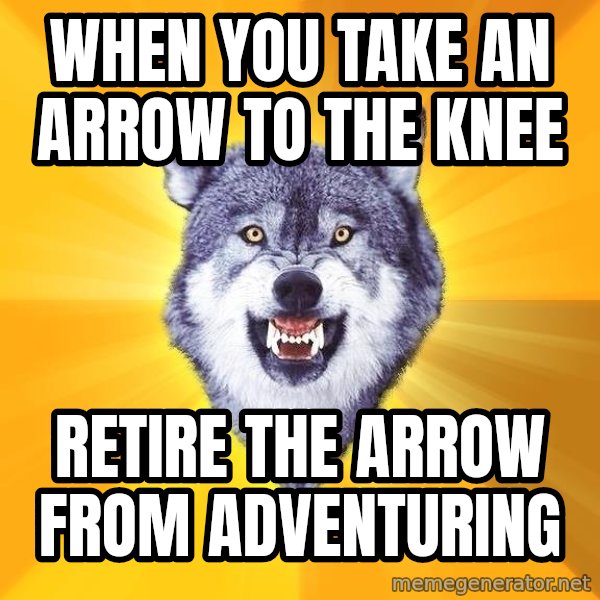 Courage Wolf meme: when you take an arrow to the knee / retire the arrow from adventuring