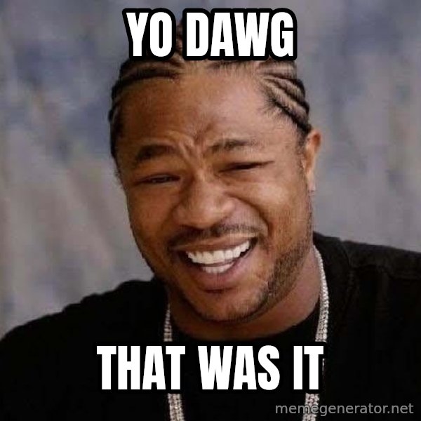 Yo Dawg meme: yo dawg / that was it