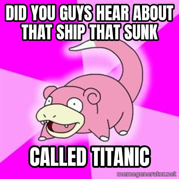 Slowpoke meme: Did you guys hear about that ship that sunk / called titanic