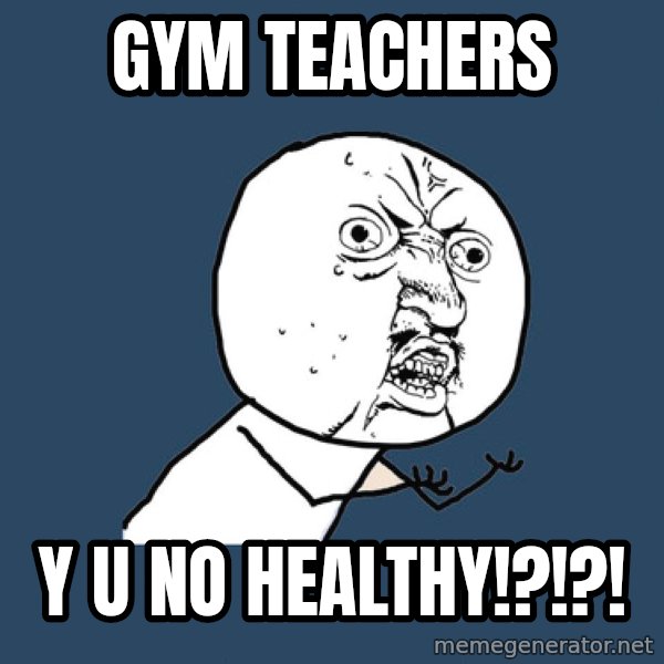 Y U No meme: Gym teachers / Y U No healthy!?!?!