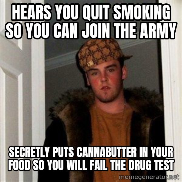 Scumbag Steve meme: Hears you quit smoking so you can join the army / Secretly puts cannabutter in your food so you will fail the drug test