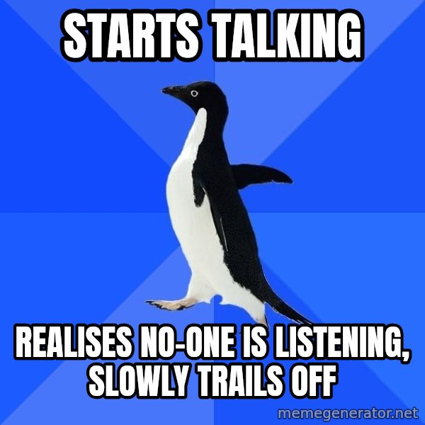 Socially Awkward Penguin meme: Starts talking / realises no-one is listening, slowly trails off