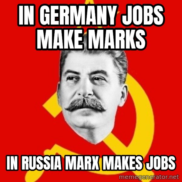 Stalin Says meme: In germany jobs make marks / in russia marx makes jobs