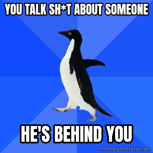 Socially Awkward Penguin meme: you talk Sh*t about someone / he's behind you