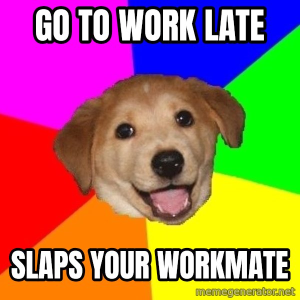 Advice Dog meme: go to work late / slaps your workmate