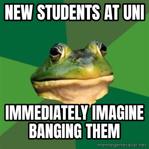 Foul Bachelor Frog meme: new students at uni / immediately imagine banging them