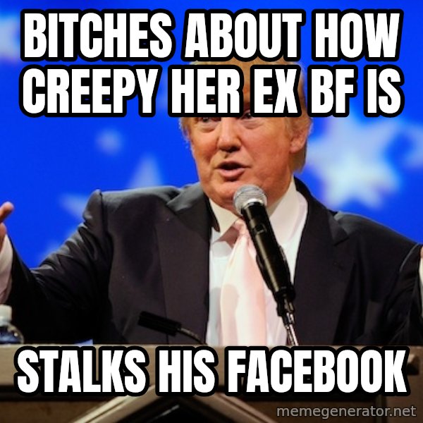 Annoying Facebook Girl meme: bitches about how creepy her ex BF is / stalks his facebook