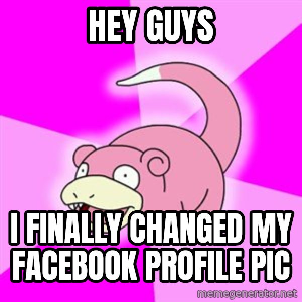 Slowpoke meme: HEY GUYS / I FINALLY CHANGED MY FACEBOOK PROFILE PIC