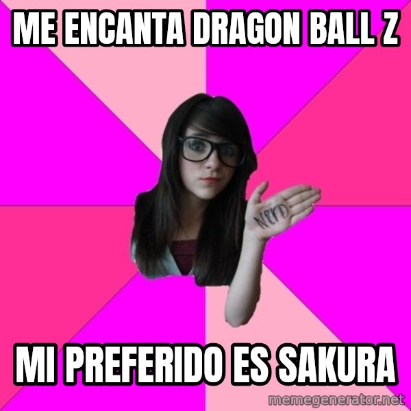 Idiot Nerd Girl meme: me encanta dragon ball z / mi preferido es  sakura