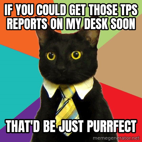 Business Cat meme: if you could get those tps reports on my desk soon / that'd be just purrfect