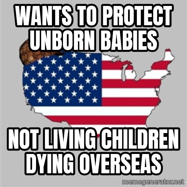 Scumbag America2 meme: Wants to protect unborn babies / not living children dying overseas